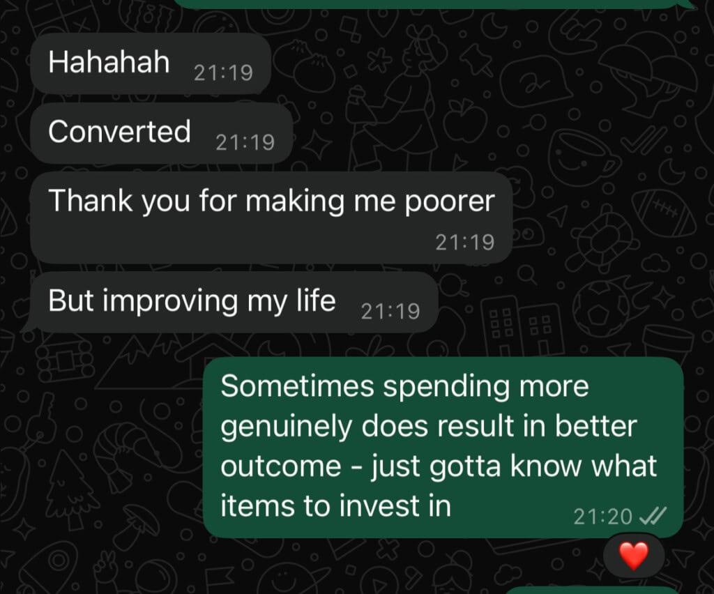 A screenshot of a chat conversation in a messaging app with a black background. One person says, Hahahah Converted Thank you for making me poorer But improving my life. The response reads, Sometimes spending more genuinely does result in better outcome - just gotta know what items to invest in, followed by a red heart emoji.